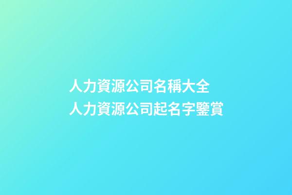 人力資源公司名稱大全 人力資源公司起名字鑒賞-第1張-公司起名-玄機派